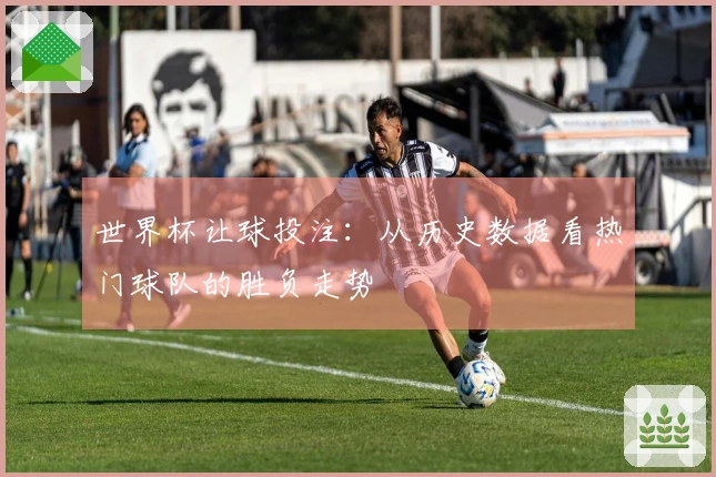世界杯让球投注：从历史数据看热门球队的胜负走势