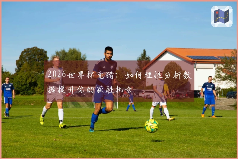 2026世界杯竞猜：如何理性分析数据提升你的获胜机会