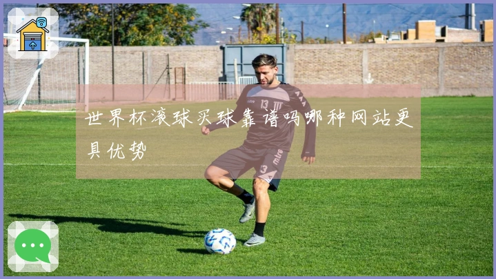 世界杯滚球买球靠谱吗哪种网站更具优势