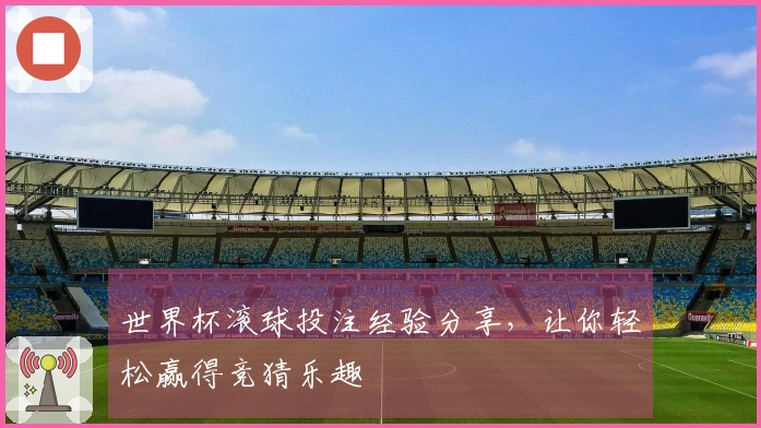 世界杯滚球投注经验分享，让你轻松赢得竞猜乐趣