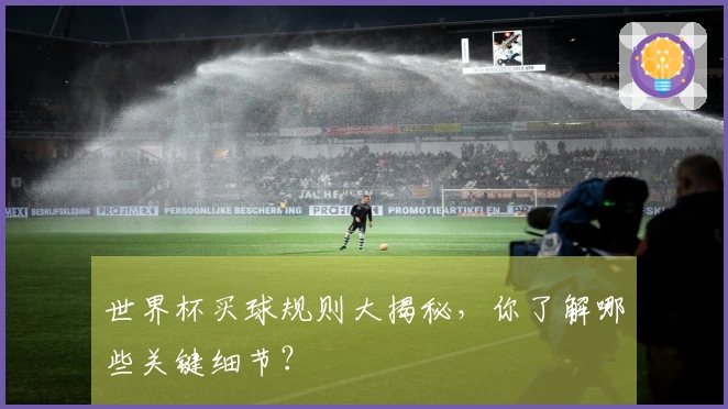 世界杯买球规则大揭秘，你了解哪些关键细节？