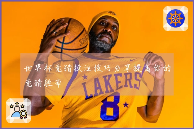 世界杯竞猜投注技巧分享提高你的竞猜胜率
