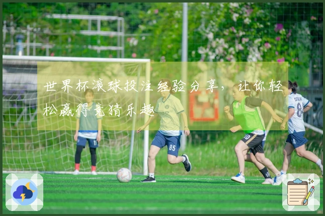 世界杯滚球投注经验分享，让你轻松赢得竞猜乐趣