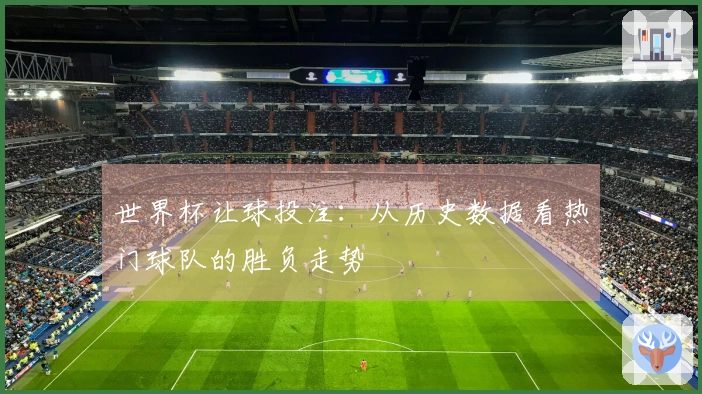 世界杯让球投注：从历史数据看热门球队的胜负走势